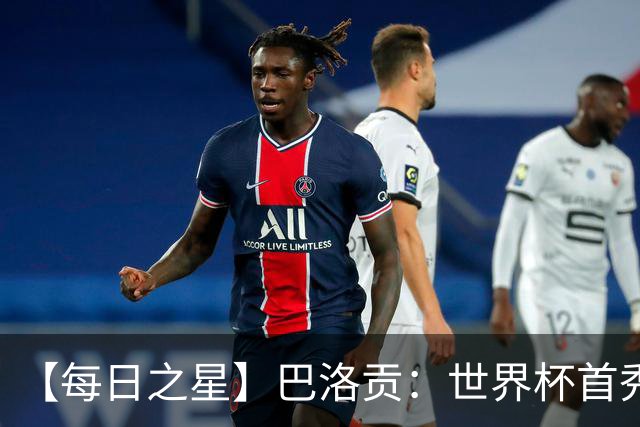 【每日之星】巴洛贡：世界杯首秀即高光 惊艳复刻克洛泽神迹