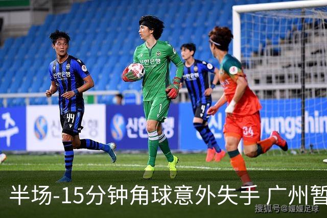 半场-15分钟角球意外失手 广州暂0-1落后大阪樱花